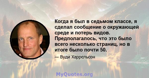 Когда я был в седьмом классе, я сделал сообщение о окружающей среде и потерь видов. Предполагалось, что это было всего несколько страниц, но в итоге было почти 50.