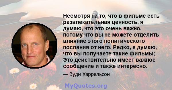 Несмотря на то, что в фильме есть развлекательная ценность, я думаю, что это очень важно, потому что вы не можете отделить влияние этого политического послания от него. Редко, я думаю, что вы получаете такие фильмы; Это 