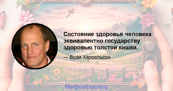 Состояние здоровья человека эквивалентно государству здоровью толстой кишки.