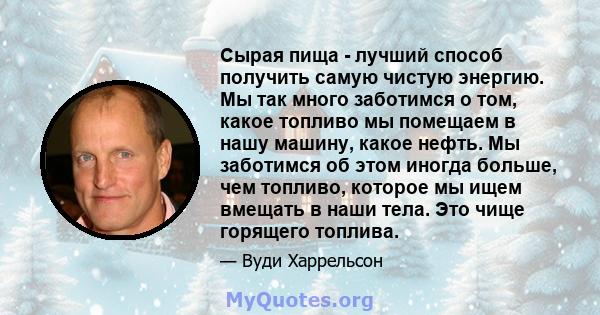 Сырая пища - лучший способ получить самую чистую энергию. Мы так много заботимся о том, какое топливо мы помещаем в нашу машину, какое нефть. Мы заботимся об этом иногда больше, чем топливо, которое мы ищем вмещать в