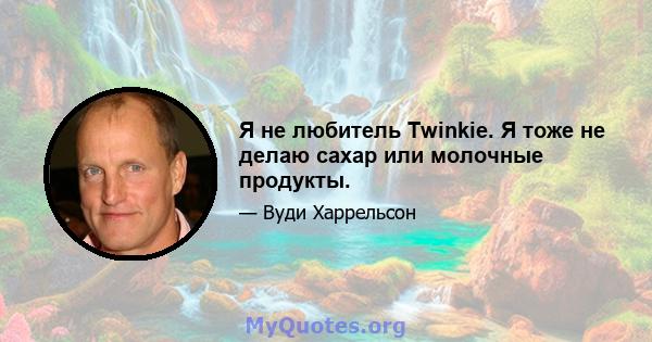 Я не любитель Twinkie. Я тоже не делаю сахар или молочные продукты.