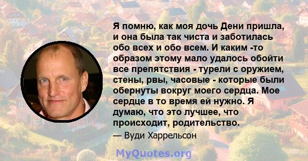 Я помню, как моя дочь Дени пришла, и она была так чиста и заботилась обо всех и обо всем. И каким -то образом этому мало удалось обойти все препятствия - турели с оружием, стены, рвы, часовые - которые были обернуты