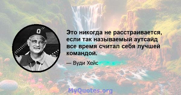 Это никогда не расстраивается, если так называемый аутсайд все время считал себя лучшей командой.