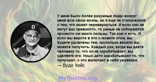 У меня были более разумные люди вокруг меня всю свою жизнь, но я еще не сталкивался с тем, что может перевернуться. И если они не могут вас превзойти, то умные не собираются принести им много пользы. Так оно и есть. И