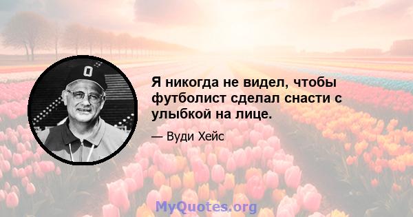 Я никогда не видел, чтобы футболист сделал снасти с улыбкой на лице.