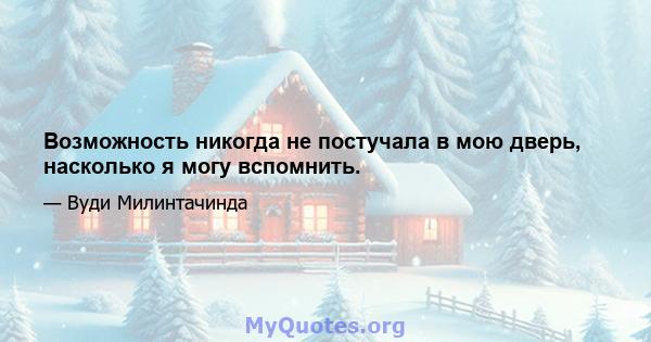 Возможность никогда не постучала в мою дверь, насколько я могу вспомнить.