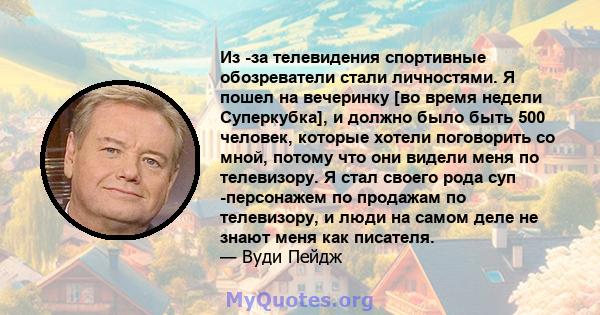 Из -за телевидения спортивные обозреватели стали личностями. Я пошел на вечеринку [во время недели Суперкубка], и должно было быть 500 человек, которые хотели поговорить со мной, потому что они видели меня по