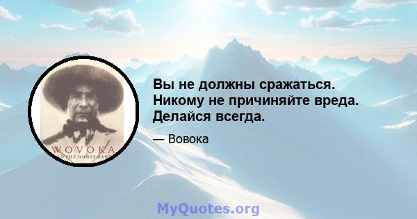 Вы не должны сражаться. Никому не причиняйте вреда. Делайся всегда.