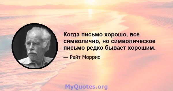 Когда письмо хорошо, все символично, но символическое письмо редко бывает хорошим.