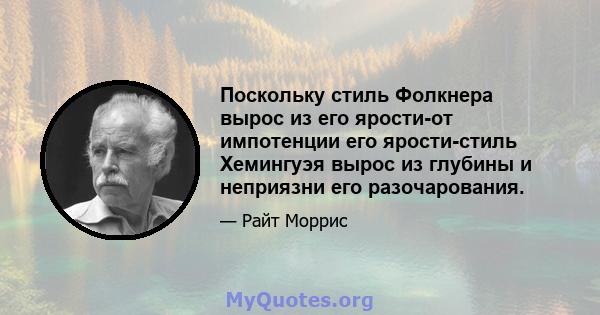 Поскольку стиль Фолкнера вырос из его ярости-от импотенции его ярости-стиль Хемингуэя вырос из глубины и неприязни его разочарования.