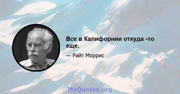 Все в Калифорнии откуда -то еще.