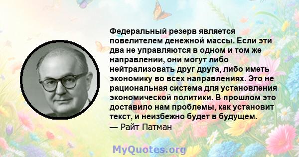 Федеральный резерв является повелителем денежной массы. Если эти два не управляются в одном и том же направлении, они могут либо нейтрализовать друг друга, либо иметь экономику во всех направлениях. Это не рациональная