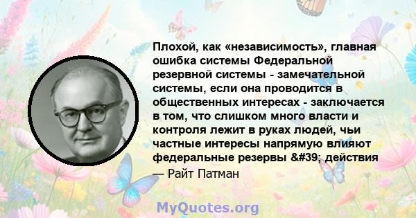 Плохой, как «независимость», главная ошибка системы Федеральной резервной системы - замечательной системы, если она проводится в общественных интересах - заключается в том, что слишком много власти и контроля лежит в