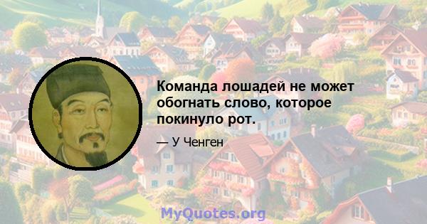 Команда лошадей не может обогнать слово, которое покинуло рот.