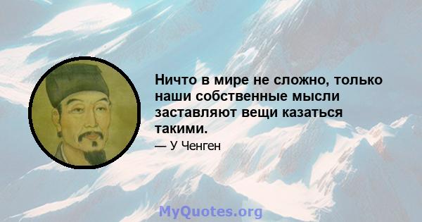 Ничто в мире не сложно, только наши собственные мысли заставляют вещи казаться такими.