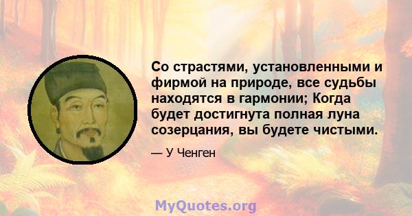 Со страстями, установленными и фирмой на природе, все судьбы находятся в гармонии; Когда будет достигнута полная луна созерцания, вы будете чистыми.