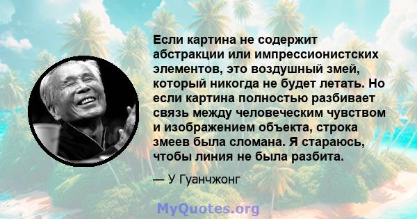 Если картина не содержит абстракции или импрессионистских элементов, это воздушный змей, который никогда не будет летать. Но если картина полностью разбивает связь между человеческим чувством и изображением объекта,