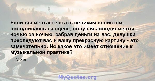 Если вы мечтаете стать великим солистом, прогуливаясь на сцене, получая аплодисменты ночью за ночью, забрав деньги на вас, девушки преследуют вас и вашу прекрасную картину - это замечательно. Но какое это имеет