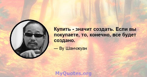 Купить - значит создать. Если вы покупаете, то, конечно, все будет создано.