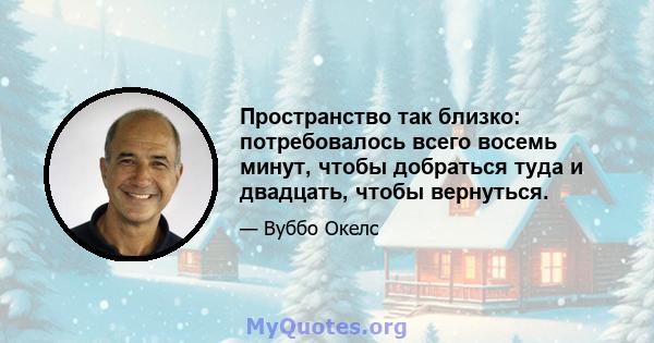 Пространство так близко: потребовалось всего восемь минут, чтобы добраться туда и двадцать, чтобы вернуться.