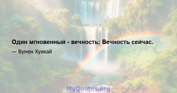 Один мгновенный - вечность; Вечность сейчас.