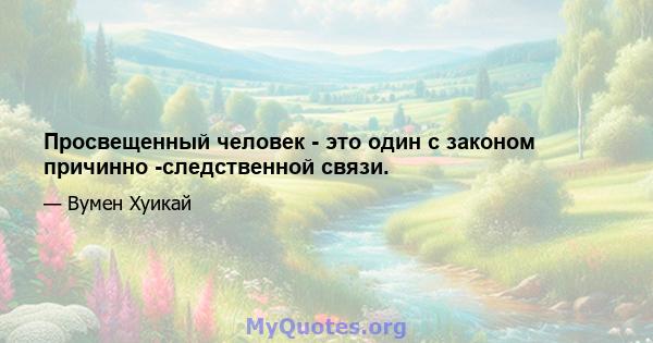 Просвещенный человек - это один с законом причинно -следственной связи.