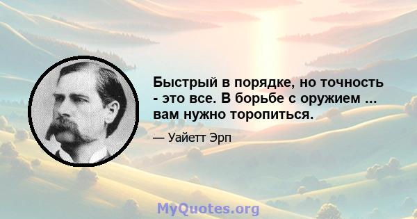 Быстрый в порядке, но точность - это все. В борьбе с оружием ... вам нужно торопиться.