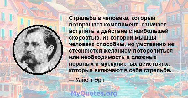 Стрельба в человека, который возвращает комплимент, означает вступить в действие с наибольшей скоростью, из которой мышцы человека способны, но умственно не стесняются желанием поторопиться или необходимость в сложных