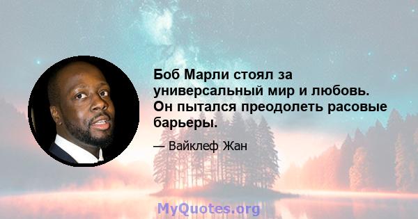 Боб Марли стоял за универсальный мир и любовь. Он пытался преодолеть расовые барьеры.