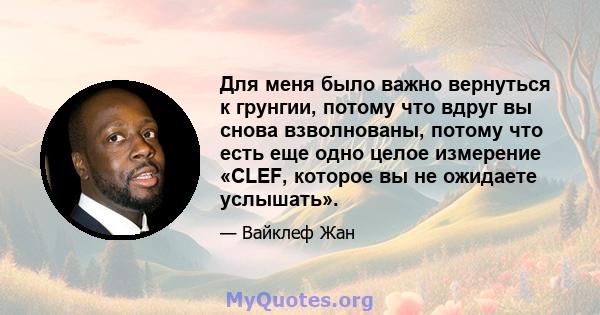 Для меня было важно вернуться к грунгии, потому что вдруг вы снова взволнованы, потому что есть еще одно целое измерение «CLEF, которое вы не ожидаете услышать».