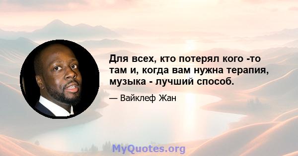 Для всех, кто потерял кого -то там и, когда вам нужна терапия, музыка - лучший способ.