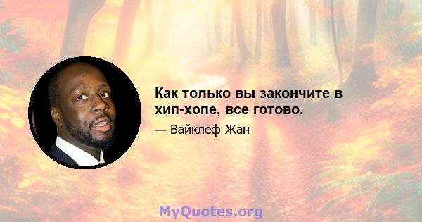 Как только вы закончите в хип-хопе, все готово.