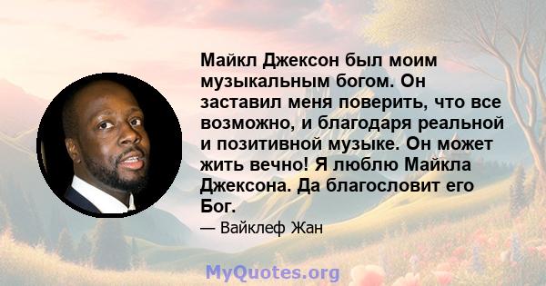 Майкл Джексон был моим музыкальным богом. Он заставил меня поверить, что все возможно, и благодаря реальной и позитивной музыке. Он может жить вечно! Я люблю Майкла Джексона. Да благословит его Бог.