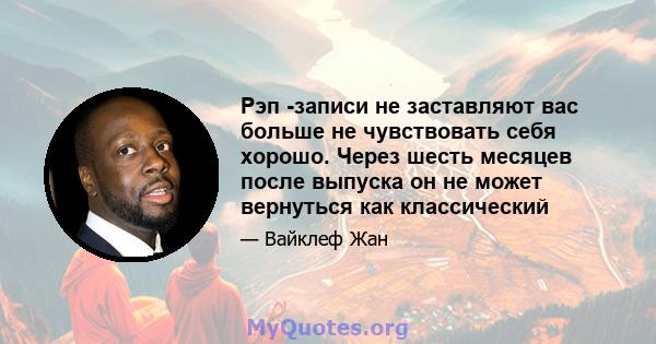 Рэп -записи не заставляют вас больше не чувствовать себя хорошо. Через шесть месяцев после выпуска он не может вернуться как классический