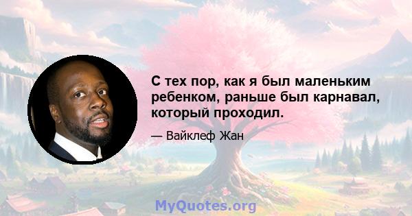 С тех пор, как я был маленьким ребенком, раньше был карнавал, который проходил.