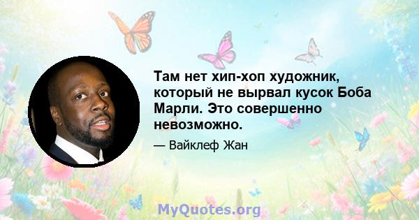 Там нет хип-хоп художник, который не вырвал кусок Боба Марли. Это совершенно невозможно.