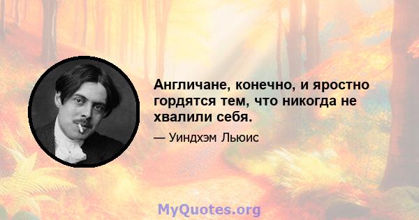 Англичане, конечно, и яростно гордятся тем, что никогда не хвалили себя.