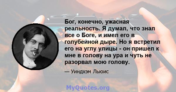 Бог, конечно, ужасная реальность. Я думал, что знал все о Боге, и имел его в голубейной дыре. Но я встретил его на углу улицы - он пришел к мне в голову на ура и чуть не разорвал мою голову.