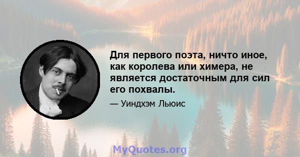 Для первого поэта, ничто иное, как королева или химера, не является достаточным для сил его похвалы.