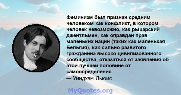 Феминизм был признан средним человеком как конфликт, в котором человек невозможно, как рыцарский джентльмен, как оправдан прав маленьких наций (таких как маленькая Бельгия), как сильно развитого гражданина высоко