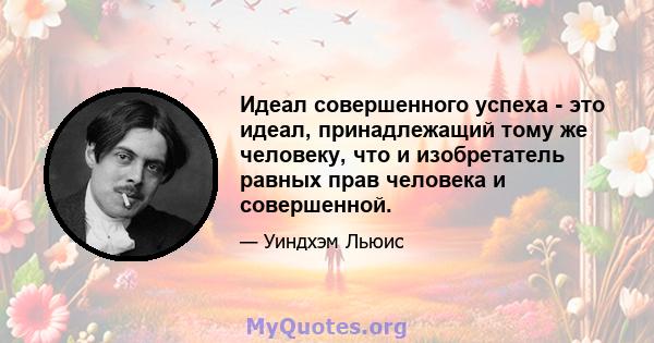 Идеал совершенного успеха - это идеал, принадлежащий тому же человеку, что и изобретатель равных прав человека и совершенной.