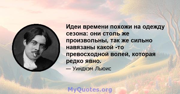 Идеи времени похожи на одежду сезона: они столь же произвольны, так же сильно навязаны какой -то превосходной волей, которая редко явно.