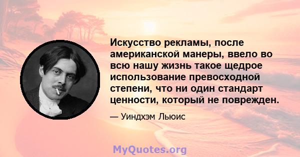 Искусство рекламы, после американской манеры, ввело во всю нашу жизнь такое щедрое использование превосходной степени, что ни один стандарт ценности, который не поврежден.