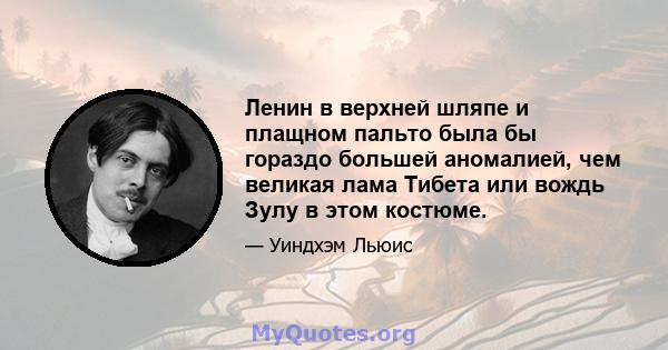 Ленин в верхней шляпе и плащном пальто была бы гораздо большей аномалией, чем великая лама Тибета или вождь Зулу в этом костюме.