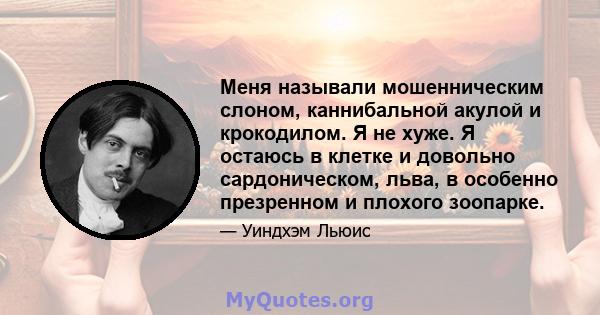 Меня называли мошенническим слоном, каннибальной акулой и крокодилом. Я не хуже. Я остаюсь в клетке и довольно сардоническом, льва, в особенно презренном и плохого зоопарке.