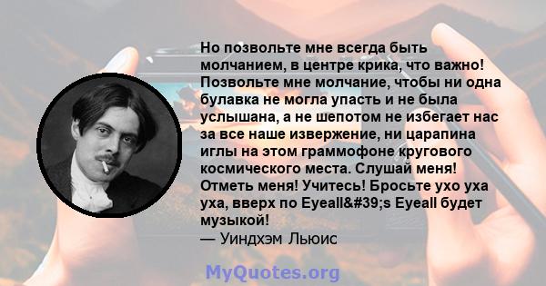 Но позвольте мне всегда быть молчанием, в центре крика, что важно! Позвольте мне молчание, чтобы ни одна булавка не могла упасть и не была услышана, а не шепотом не избегает нас за все наше извержение, ни царапина иглы