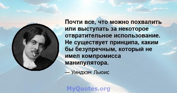 Почти все, что можно похвалить или выступать за некоторое отвратительное использование. Не существует принципа, каким бы безупречным, который не имел компромисса манипулятора.