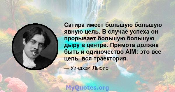 Сатира имеет большую большую явную цель. В случае успеха он прорывает большую большую дыру в центре. Прямота должна быть и одиночество AIM: это все цель, вся траектория.