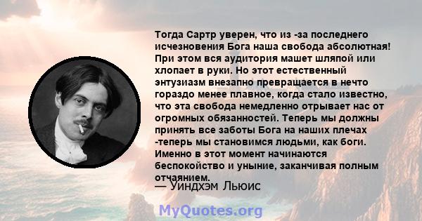 Тогда Сартр уверен, что из -за последнего исчезновения Бога наша свобода абсолютная! При этом вся аудитория машет шляпой или хлопает в руки. Но этот естественный энтузиазм внезапно превращается в нечто гораздо менее