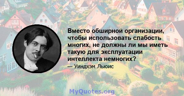 Вместо обширной организации, чтобы использовать слабость многих, не должны ли мы иметь такую ​​для эксплуатации интеллекта немногих?